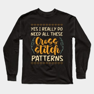 Yes , I Really Do Need All These Cross Stitch Patterns Long Sleeve T-Shirt